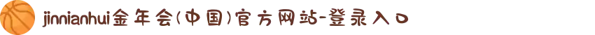 jinnianhui金年会(中国)官方网站-登录入口